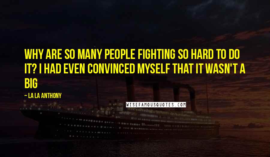 La La Anthony Quotes: why are so many people fighting so hard to do it? I had even convinced myself that it wasn't a big