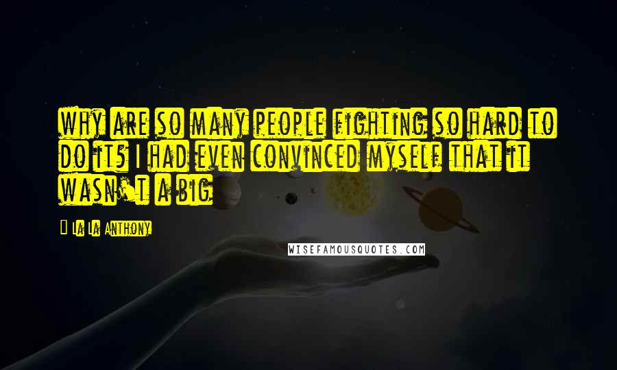 La La Anthony Quotes: why are so many people fighting so hard to do it? I had even convinced myself that it wasn't a big