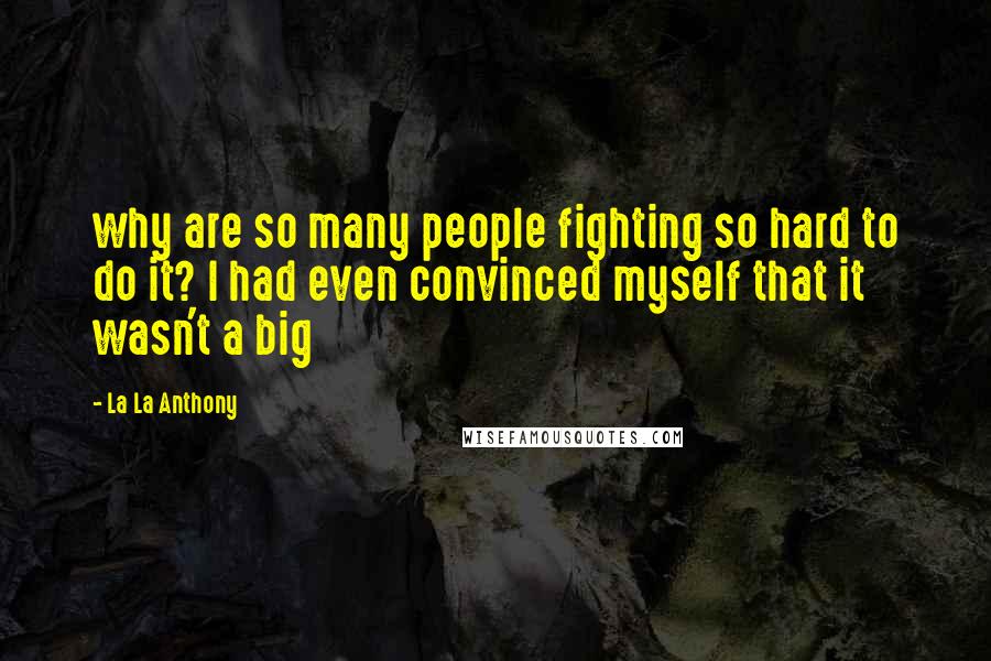 La La Anthony Quotes: why are so many people fighting so hard to do it? I had even convinced myself that it wasn't a big