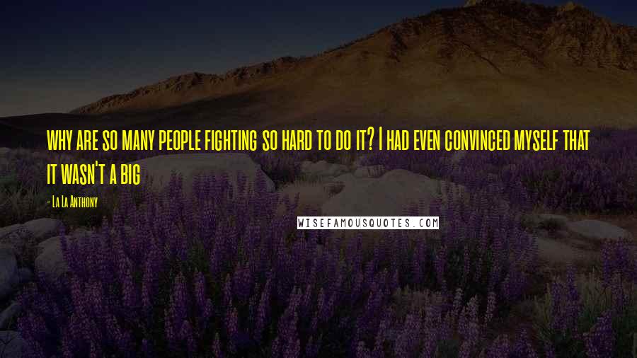 La La Anthony Quotes: why are so many people fighting so hard to do it? I had even convinced myself that it wasn't a big