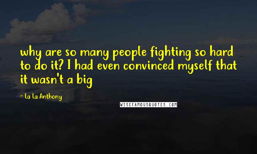 La La Anthony Quotes: why are so many people fighting so hard to do it? I had even convinced myself that it wasn't a big