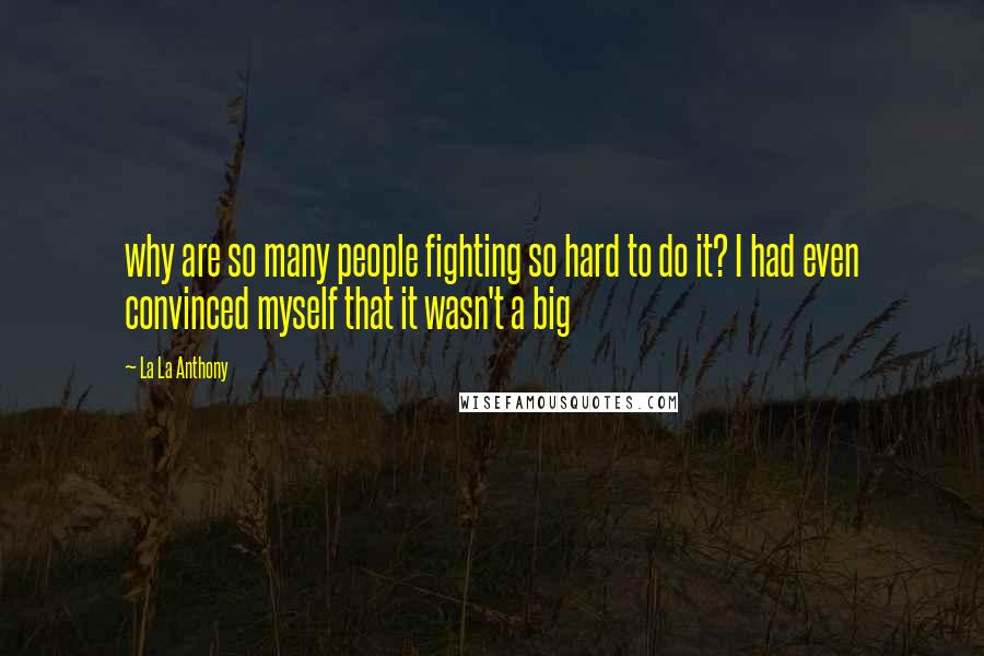 La La Anthony Quotes: why are so many people fighting so hard to do it? I had even convinced myself that it wasn't a big