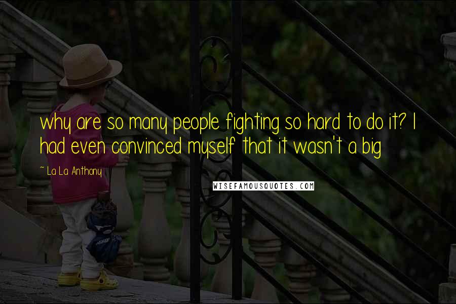 La La Anthony Quotes: why are so many people fighting so hard to do it? I had even convinced myself that it wasn't a big