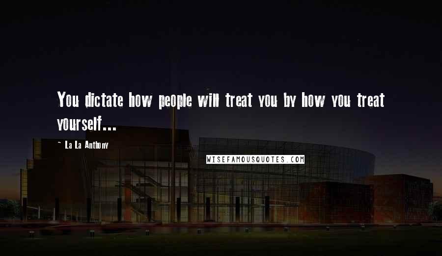 La La Anthony Quotes: You dictate how people will treat you by how you treat yourself...