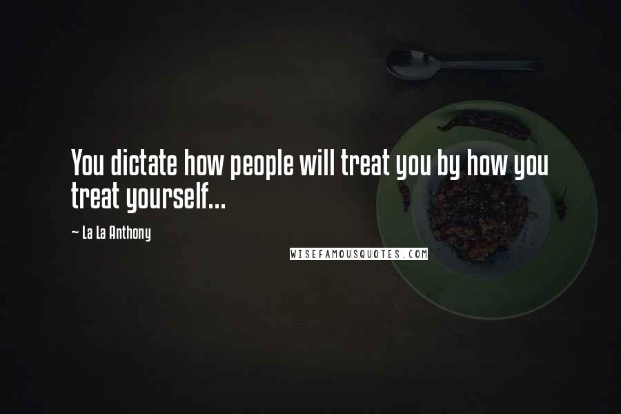 La La Anthony Quotes: You dictate how people will treat you by how you treat yourself...