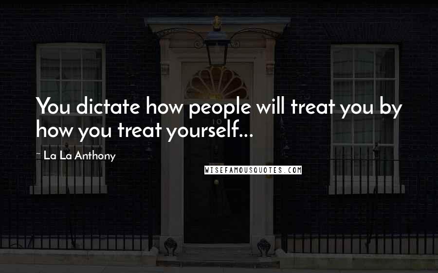 La La Anthony Quotes: You dictate how people will treat you by how you treat yourself...