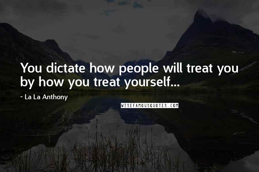 La La Anthony Quotes: You dictate how people will treat you by how you treat yourself...