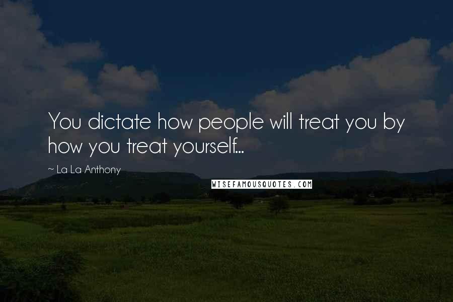 La La Anthony Quotes: You dictate how people will treat you by how you treat yourself...