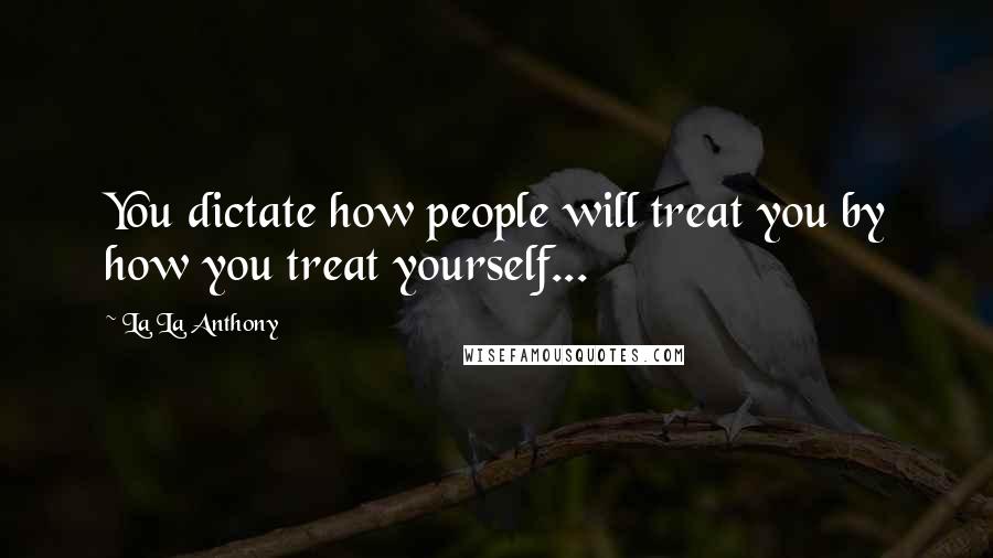 La La Anthony Quotes: You dictate how people will treat you by how you treat yourself...