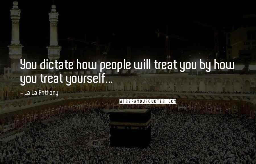 La La Anthony Quotes: You dictate how people will treat you by how you treat yourself...