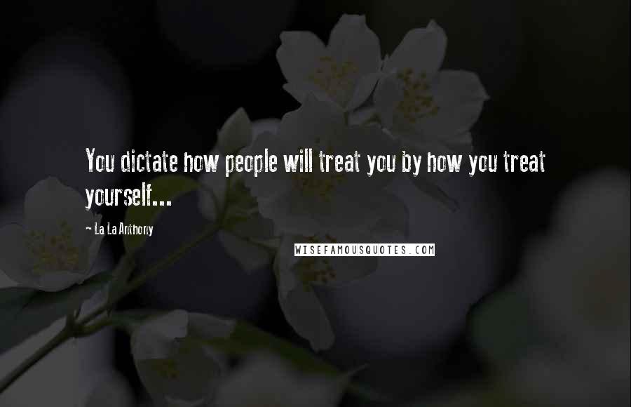 La La Anthony Quotes: You dictate how people will treat you by how you treat yourself...