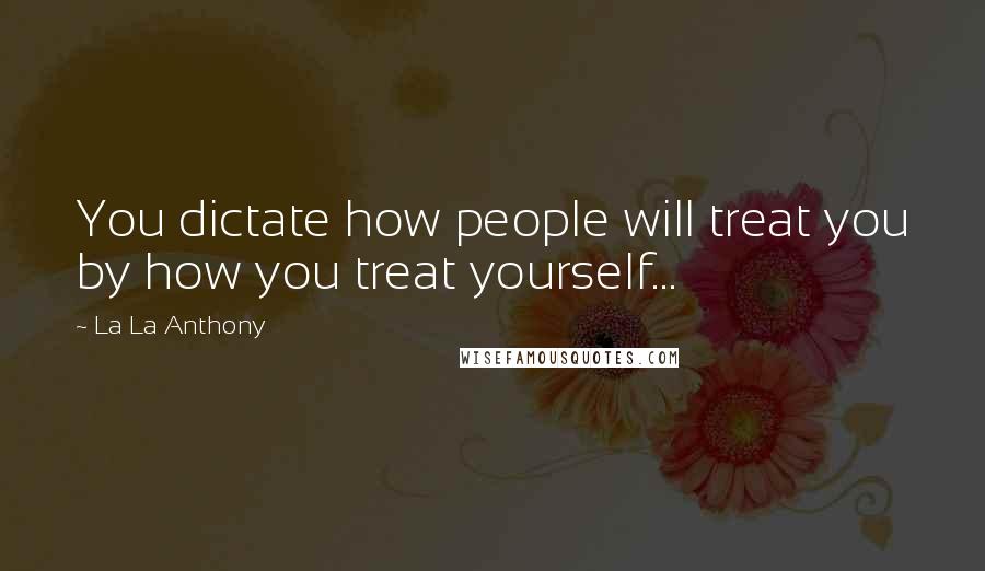 La La Anthony Quotes: You dictate how people will treat you by how you treat yourself...