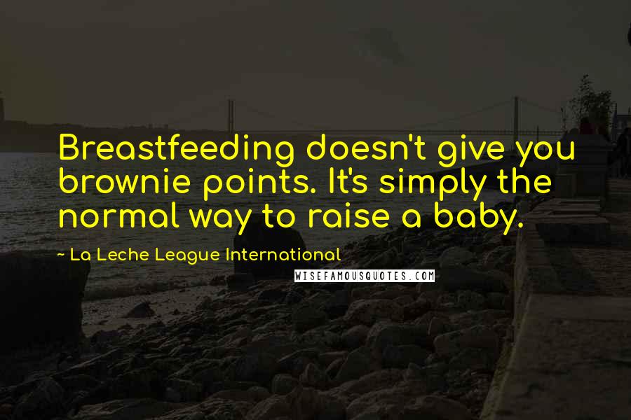 La Leche League International Quotes: Breastfeeding doesn't give you brownie points. It's simply the normal way to raise a baby.