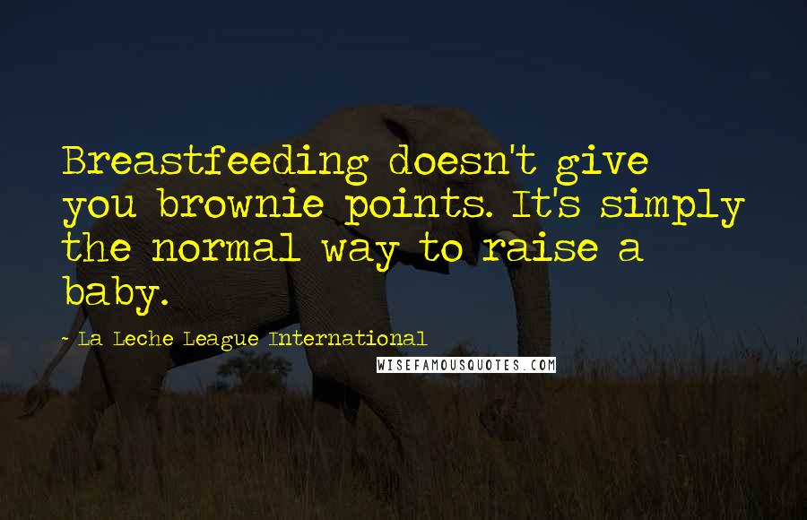 La Leche League International Quotes: Breastfeeding doesn't give you brownie points. It's simply the normal way to raise a baby.