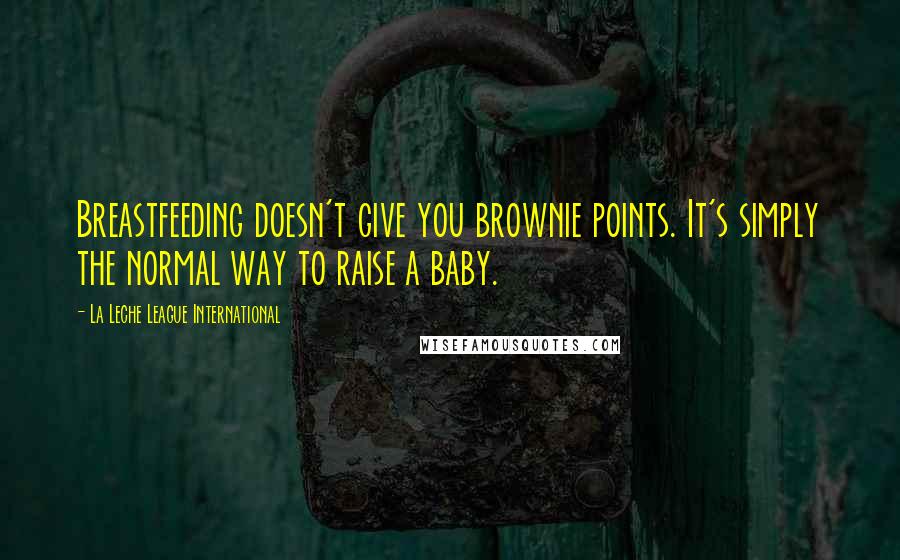La Leche League International Quotes: Breastfeeding doesn't give you brownie points. It's simply the normal way to raise a baby.