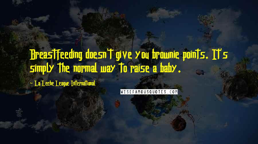 La Leche League International Quotes: Breastfeeding doesn't give you brownie points. It's simply the normal way to raise a baby.