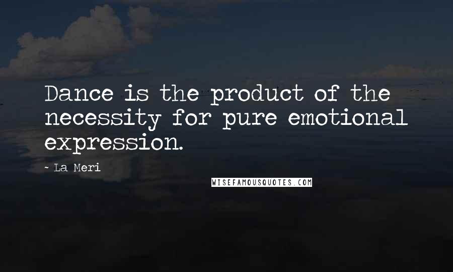 La Meri Quotes: Dance is the product of the necessity for pure emotional expression.