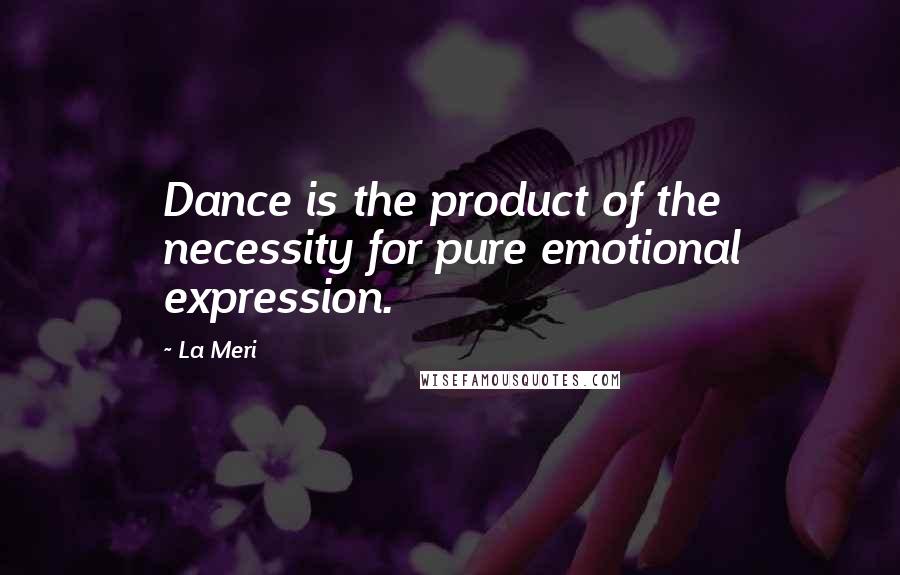La Meri Quotes: Dance is the product of the necessity for pure emotional expression.
