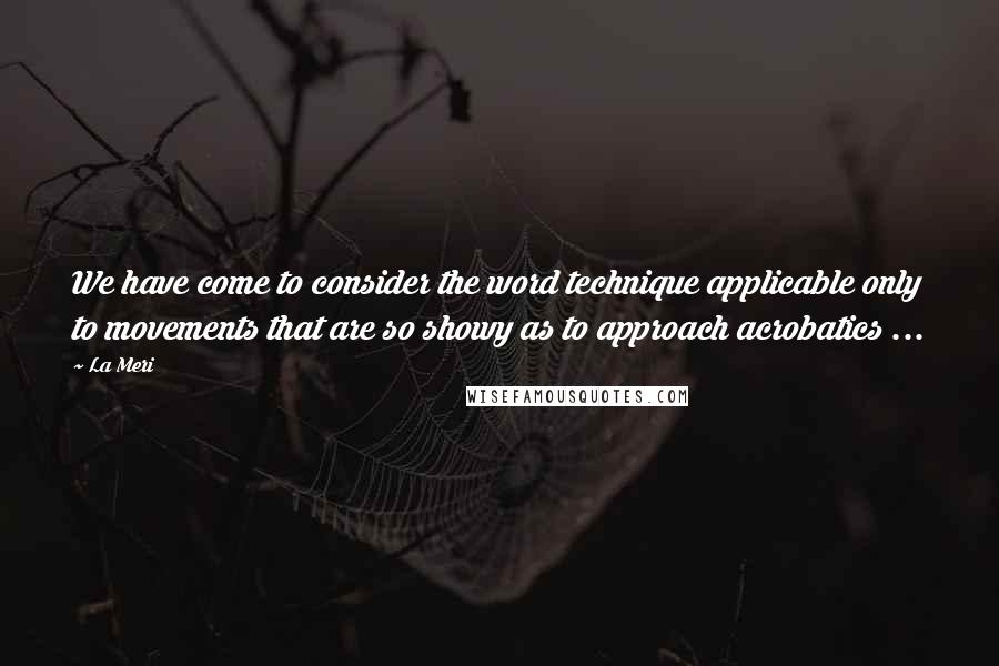 La Meri Quotes: We have come to consider the word technique applicable only to movements that are so showy as to approach acrobatics ...