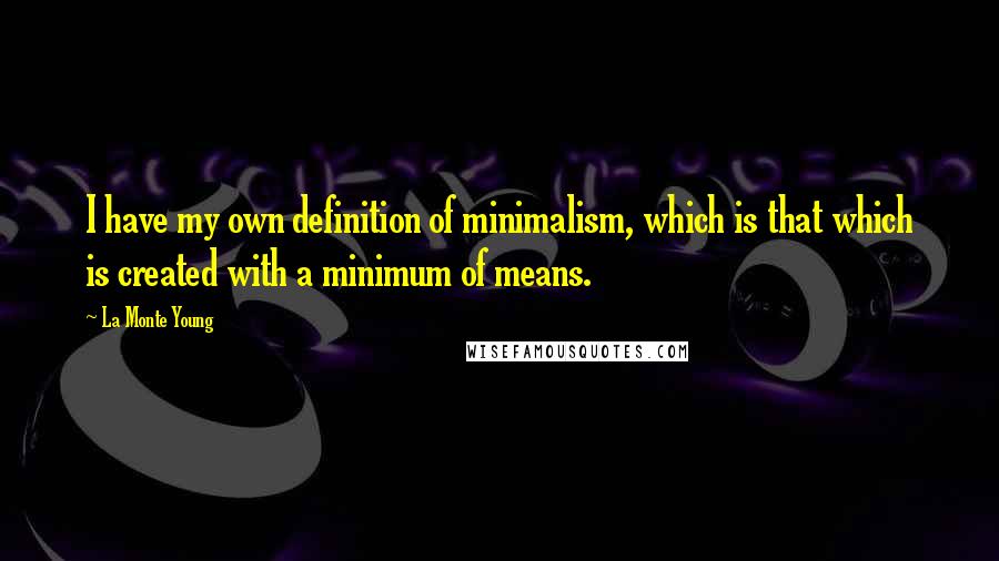La Monte Young Quotes: I have my own definition of minimalism, which is that which is created with a minimum of means.