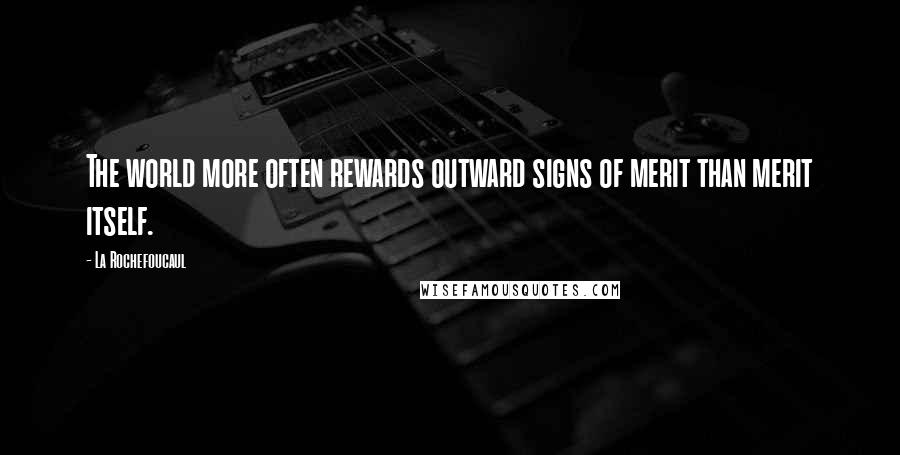 La Rochefoucaul Quotes: The world more often rewards outward signs of merit than merit itself.