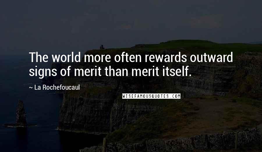 La Rochefoucaul Quotes: The world more often rewards outward signs of merit than merit itself.