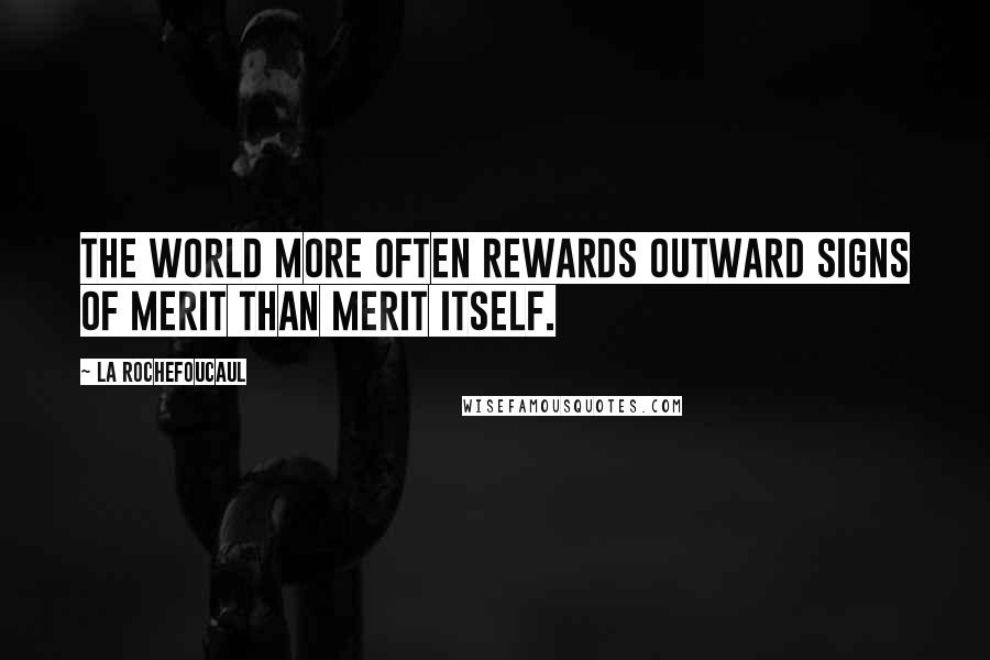 La Rochefoucaul Quotes: The world more often rewards outward signs of merit than merit itself.