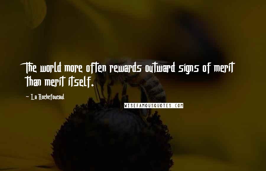 La Rochefoucaul Quotes: The world more often rewards outward signs of merit than merit itself.