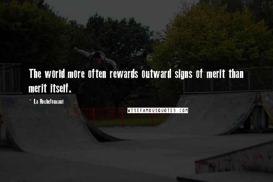 La Rochefoucaul Quotes: The world more often rewards outward signs of merit than merit itself.