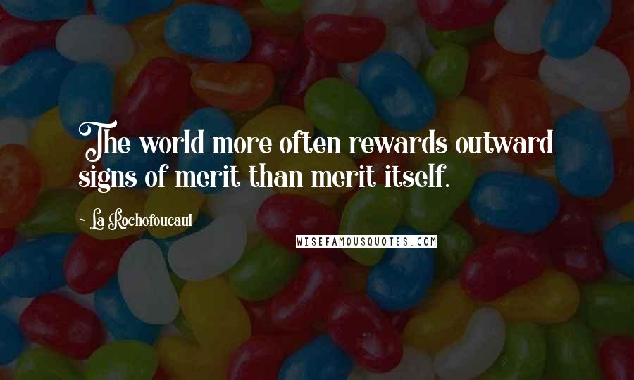 La Rochefoucaul Quotes: The world more often rewards outward signs of merit than merit itself.