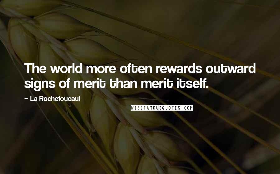 La Rochefoucaul Quotes: The world more often rewards outward signs of merit than merit itself.