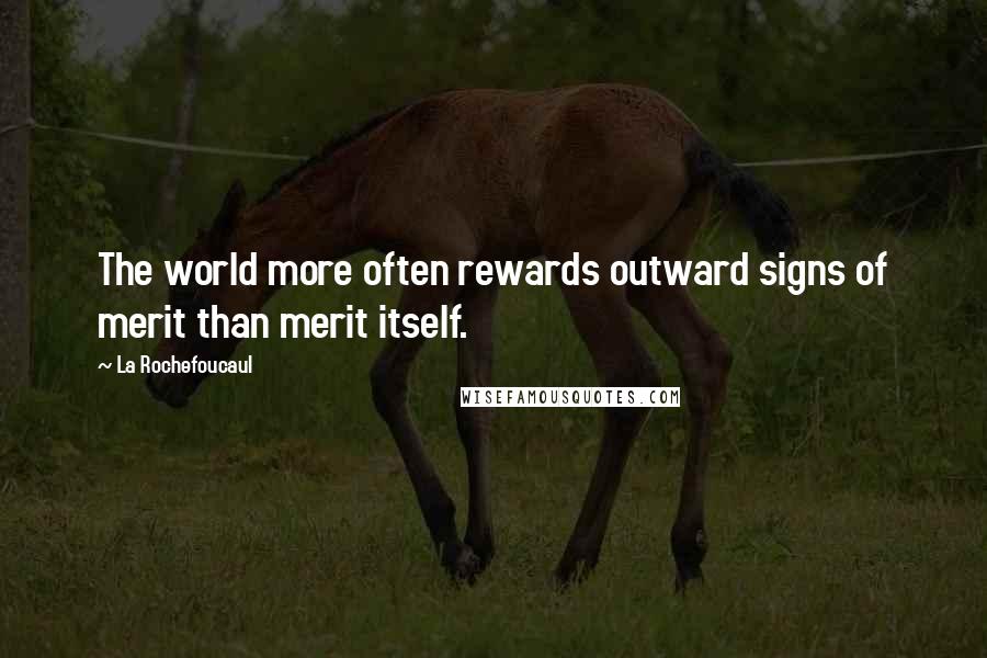 La Rochefoucaul Quotes: The world more often rewards outward signs of merit than merit itself.