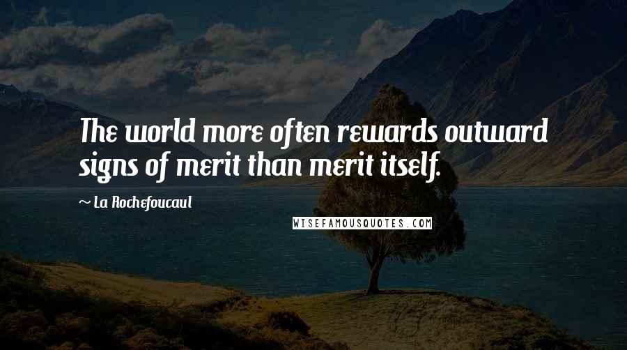 La Rochefoucaul Quotes: The world more often rewards outward signs of merit than merit itself.