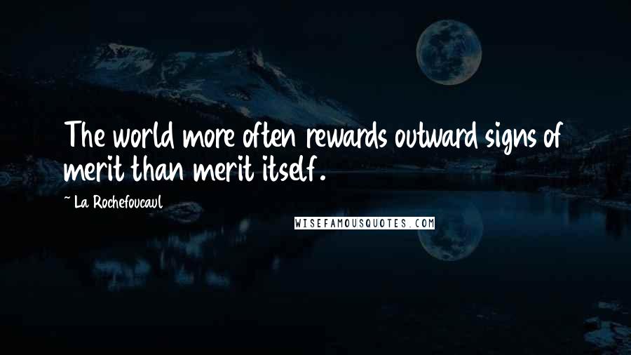 La Rochefoucaul Quotes: The world more often rewards outward signs of merit than merit itself.