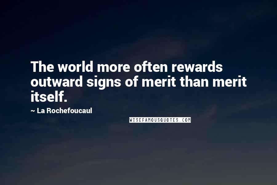 La Rochefoucaul Quotes: The world more often rewards outward signs of merit than merit itself.