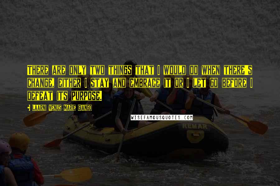 Laarni Venus Marie Giango Quotes: There are only two things that I would do when there's change, either I stay and embrace it or I let go before I defeat its purpose.