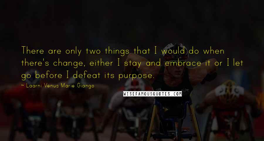 Laarni Venus Marie Giango Quotes: There are only two things that I would do when there's change, either I stay and embrace it or I let go before I defeat its purpose.