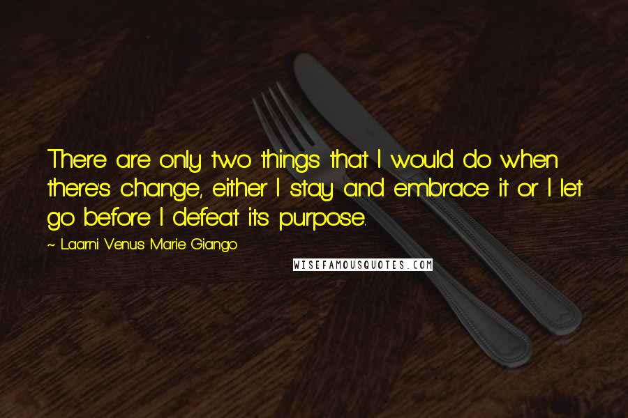 Laarni Venus Marie Giango Quotes: There are only two things that I would do when there's change, either I stay and embrace it or I let go before I defeat its purpose.