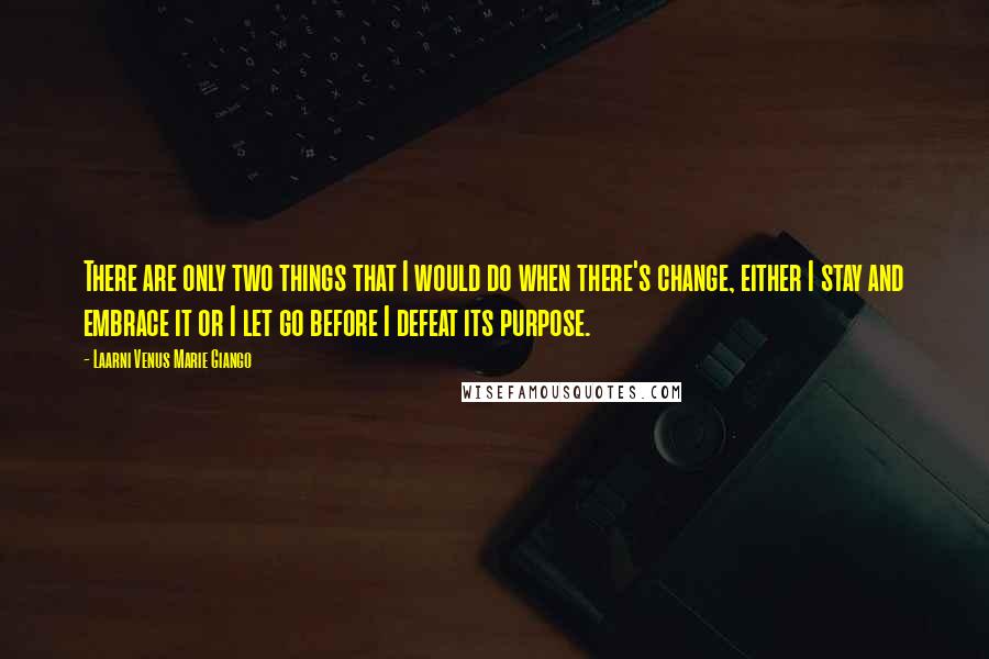 Laarni Venus Marie Giango Quotes: There are only two things that I would do when there's change, either I stay and embrace it or I let go before I defeat its purpose.