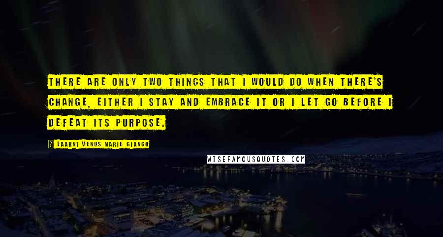 Laarni Venus Marie Giango Quotes: There are only two things that I would do when there's change, either I stay and embrace it or I let go before I defeat its purpose.