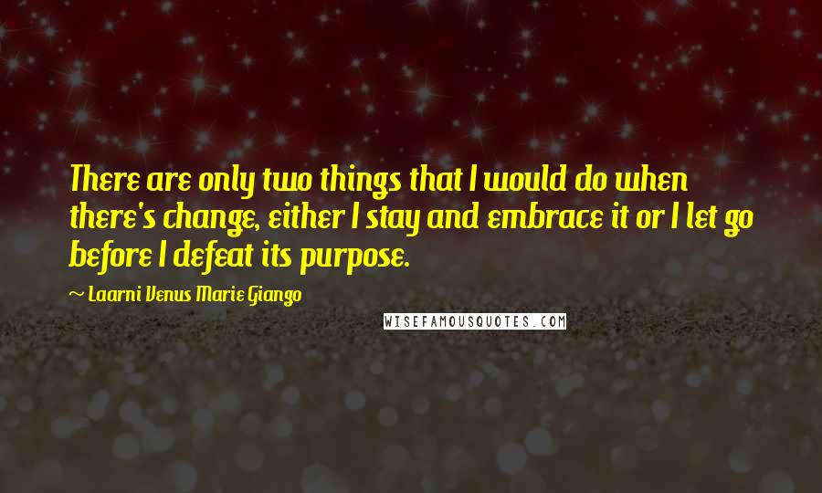 Laarni Venus Marie Giango Quotes: There are only two things that I would do when there's change, either I stay and embrace it or I let go before I defeat its purpose.