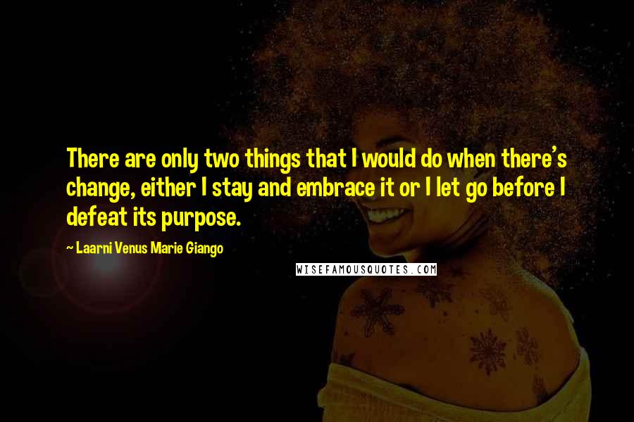 Laarni Venus Marie Giango Quotes: There are only two things that I would do when there's change, either I stay and embrace it or I let go before I defeat its purpose.