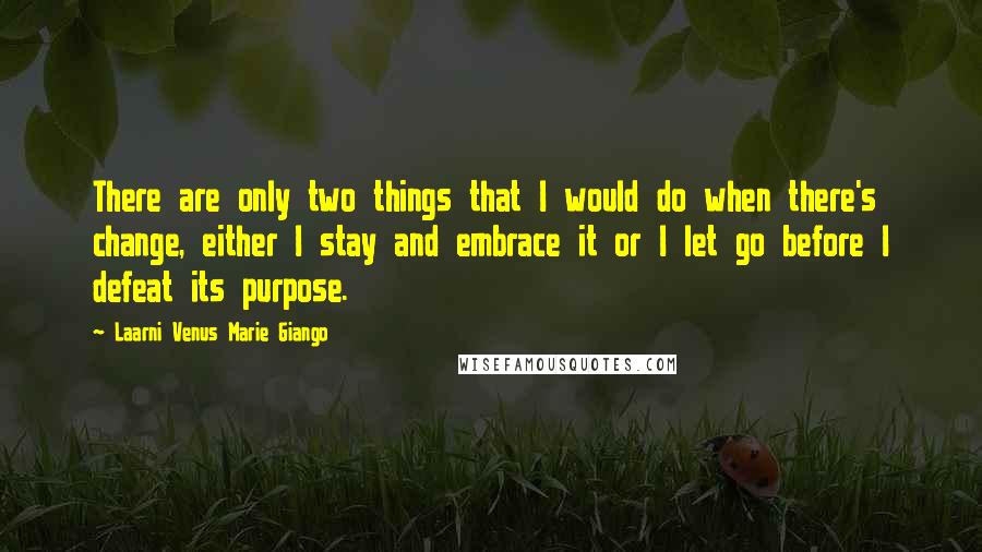 Laarni Venus Marie Giango Quotes: There are only two things that I would do when there's change, either I stay and embrace it or I let go before I defeat its purpose.