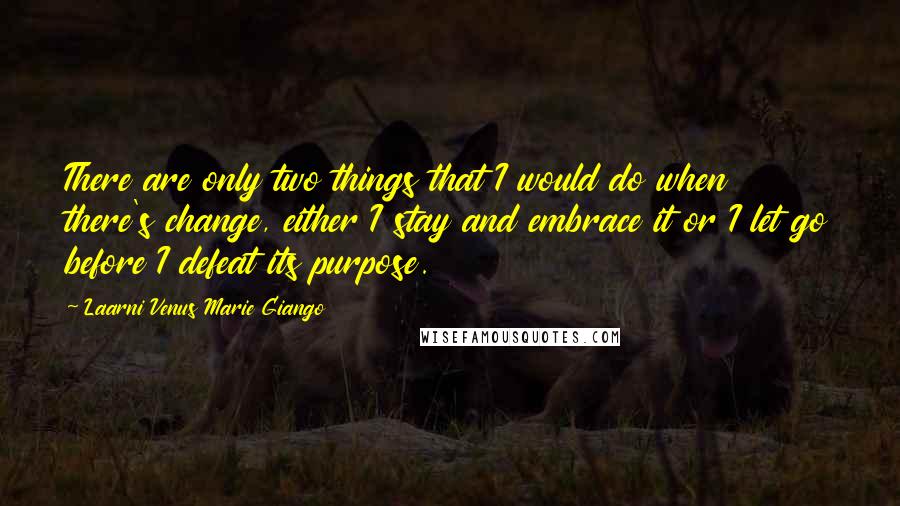 Laarni Venus Marie Giango Quotes: There are only two things that I would do when there's change, either I stay and embrace it or I let go before I defeat its purpose.