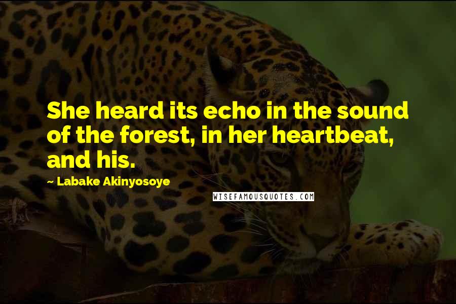 Labake Akinyosoye Quotes: She heard its echo in the sound of the forest, in her heartbeat, and his.