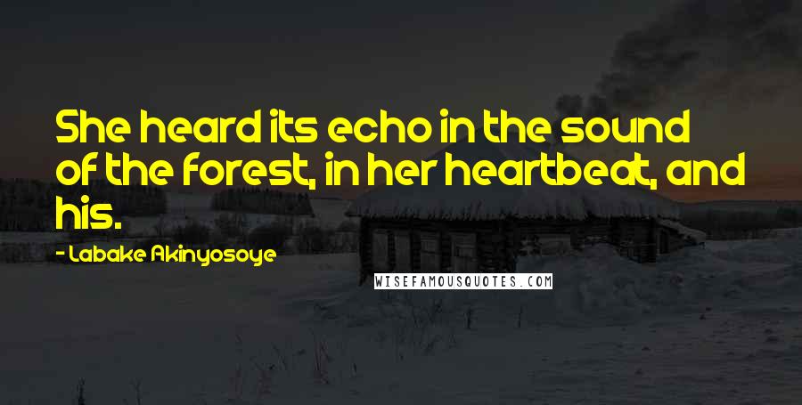 Labake Akinyosoye Quotes: She heard its echo in the sound of the forest, in her heartbeat, and his.