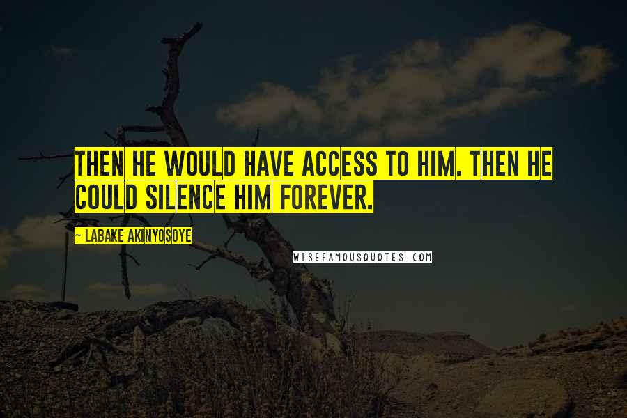 Labake Akinyosoye Quotes: Then he would have access to him. Then he could silence him forever.