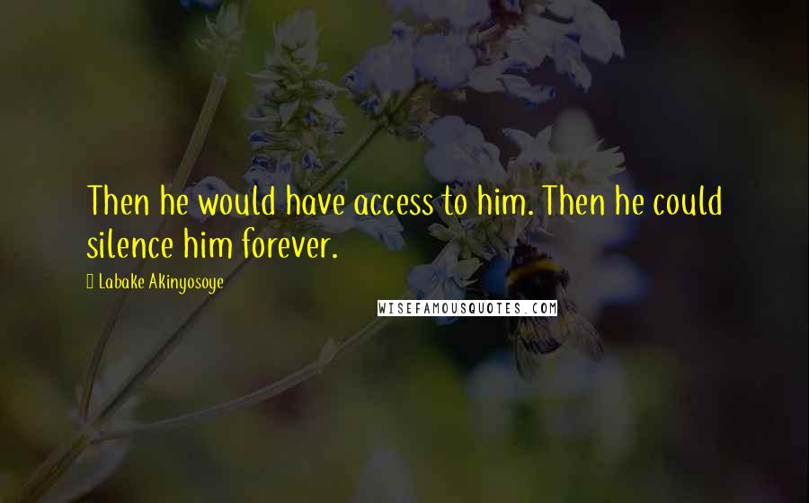 Labake Akinyosoye Quotes: Then he would have access to him. Then he could silence him forever.