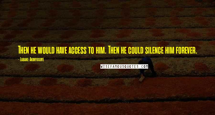 Labake Akinyosoye Quotes: Then he would have access to him. Then he could silence him forever.