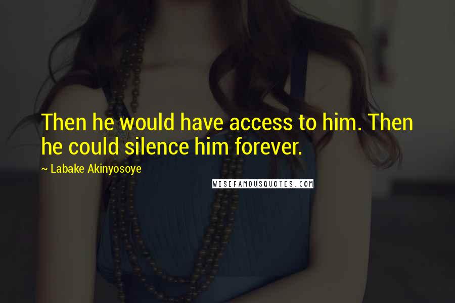 Labake Akinyosoye Quotes: Then he would have access to him. Then he could silence him forever.